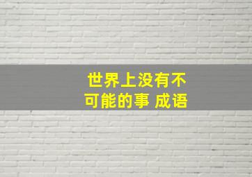 世界上没有不可能的事 成语